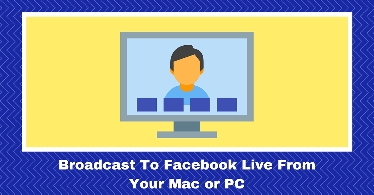 Broadcast To Facebook Live From Your Mac Or PC - Simple Steps