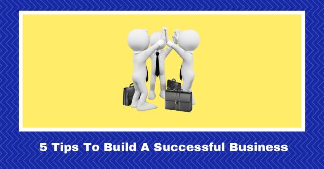 5 Tips To Build A Successful Business (and what is holding you back)